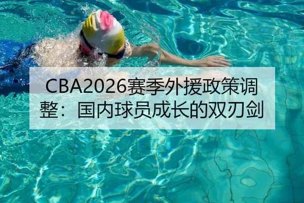 CBA2026赛季外援政策调整：国内球员成长的双刃剑